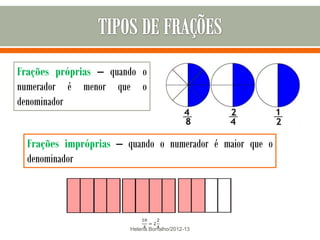 Frações próprias – quando o
numerador é menor que o
denominador


  Frações impróprias – quando o numerador é maior que o
  denominador




                        Helena Borralho/2012-13
 