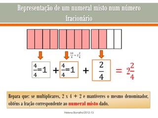 +                    +
Repara que: se multiplicares, 2 x 4 + 2 e mantiveres o mesmo denominador,
obténs a fração correspondente ao numeral misto dado.
                             Helena Borralho/2012-13
 