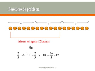 Estavam estragadas 12 laranjas
          0u
2              2                 36
    de 18               18          12
3              3                  3


                   Helena Borralho/2012-13
 