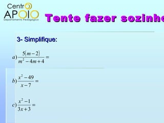 Tente fazer sozinhoTente fazer sozinho
3- Simplifique:3- Simplifique:
( )
=
+
−
=
−
−
=
+−
−
33
1
)
7
49
)
44
25
)
2
2
2
x...