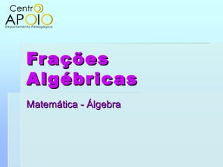 FraçõesFrações
AlgébricasAlgébricas
Matemática - ÁlgebraMatemática - Álgebra
 