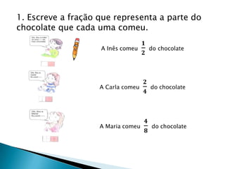 1. Escreve a fração que representa a parte do
chocolate que cada uma comeu.
 