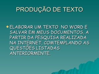 PRODUÇÃO DE TEXTO ELABORAR UM TEXTO  NO WORD E SALVAR EM MEUS DOCUMENTOS, A PARTIR DA PESQUISA REALIZADA NA INTERNET, COMTEMPLANDO AS QUESTÕES LISTADAS ANTERIORMENTE. 