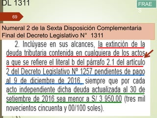 DL 1311
13/05/2016
69
Numeral 2 de la Sexta Disposición Complementaria
Final del Decreto Legislativo N° 1311
FRAE
S
 