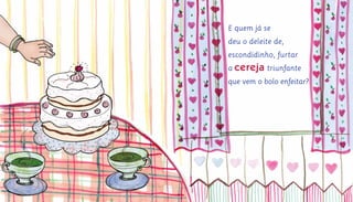 E quem já se
deu o deleite de,
escondidinho, furtar
a cereja triunfante
que vem o bolo enfeitar?
 