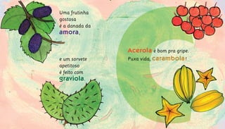 Acerola é bom pra gripe.	
Puxa vida, carambola!	
Uma frutinha
gostosa			
é a danada da
amora,			
e um sorvete
apetitoso			
é feito com
graviola.
 