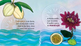 A musse então...
nem te conto:
É melhor que a
de maracujá.	
Cupuaçu é do Norte,
tem aroma bom e forte.
Dele se faz bala, doce
e o suco é de refrescar.
 