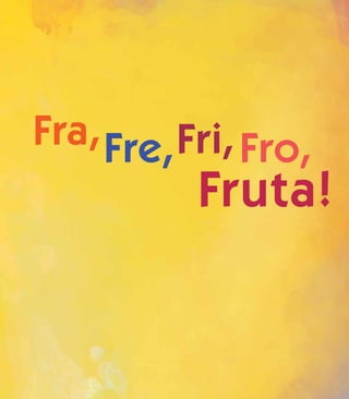 Fra,Fre,Fri,Fro,
Fruta!
 