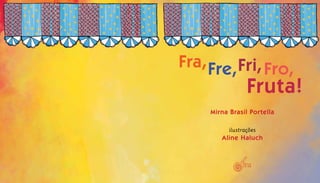 Mirna Brasil Portella
ilustrações
Aline Haluch
Fra,Fre,Fri,Fro,
Fruta!
 