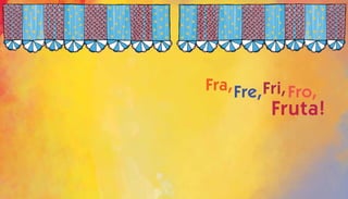 Fra,Fre,Fri,Fro,
Fruta!
 