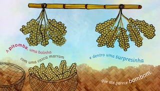 A
pitomba, uma bolinha
com uma casca marrom e dentro uma surpresinha
que até parece bombom.	
 