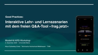 Good Practices:
Interaktive Lehr- und Lernszenarien
mit dem freien Q&A-Tool »frag.jetzt«
Modell-M ARS-Workshop
2. Dezember 2022・Universität Mainz
Klaus Quibeldey-Cirkel・Technische Hochschule Mittelhessen・THM
 
