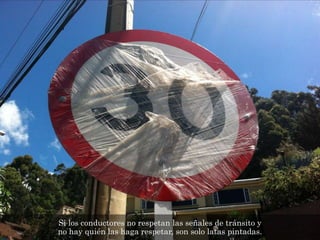 Si los conductores no respetan las señales de tránsito y
no hay quién las haga respetar, son solo latas pintadas.
 