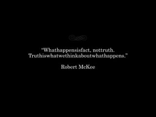 “Whathappensisfact, nottruth.
Truthiswhatwethinkaboutwhathappens.”

           Robert McKee
 