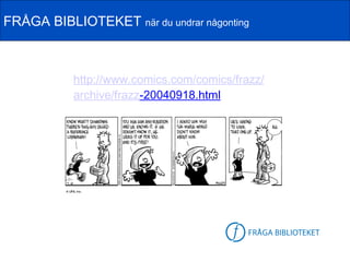 FRÅGA BIBLIOTEKET när du undrar någonting



           http://www.comics.com/comics/frazz/
           archive/frazz-20040918.html
 