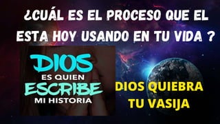 DIOS QUIEBRA
TU VASIJA
¿Cuál es el proceso que El
esta hoy usando en tu vida ?
 