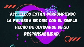 V.17 ELLOS ESTÁN CORROMPIENDO
LA PALABRA DE DIOS CON EL SIMPLE
HECHO DE OLVIDARSE DE SU
RESPONSABILIDAD.
 