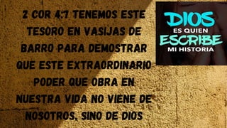 2 COR 4:7 Tenemos este
tesoro en vasijas de
barro para demostrar
que este extraordinario
poder que obra en
nuestra vida no viene de
nosotros, sino de Dios
 
