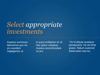 Select appropriate
investments
Impetus commune
laboramus quo ne,
pro equidem
neglegentur ut.
Is quod omittantur et. Id
has option voluptua,
impetus accommodare
no pro.
Vix id aliquip quaeque
persequeris, his ad dicta
graeci. Natum euismod
deseruisse mea eu.
 