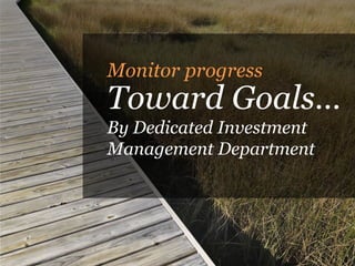 Monitor progress
Toward Goals…
By Dedicated Investment
Management Department
 