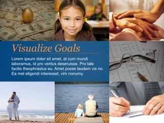 Visualize Goals
Lorem ipsum dolor sit amet, at cum mundi
laboramus, id pro veritus deseruisse. Pro tale
facilis theophrastus eu. Amet posse laudem vis no.
Ea mel eligendi interesset, vim nonumy.
 