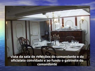 vista da sala de refeições do comandante e do oficialato convidado e ao fundo o gabinete do comandante 