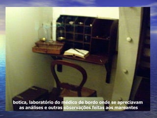 botica, laboratório do médico de bordo onde se apreciavam as análises e outras observações feitas aos mareantes 