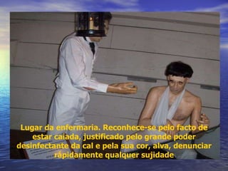 Lugar da enfermaria. Reconhece-se pelo facto de estar caiada, justificado pelo grande poder desinfectante da cal e pela sua cor, alva, denunciar rápidamente qualquer sujidade 