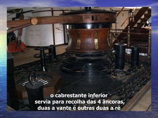 o cabrestante inferior servia para recolha das 4 âncoras, duas a vante e outras duas a ré 