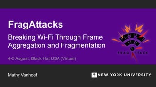 FragAttacks
Breaking Wi-Fi Through Frame
Aggregation and Fragmentation
Mathy Vanhoef
4-5 August, Black Hat USA (Virtual)
 