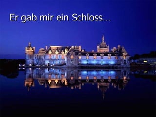 Er gab mir ein Schloss…