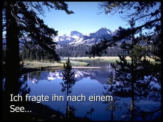 Ich fragte ihn nach einem See…