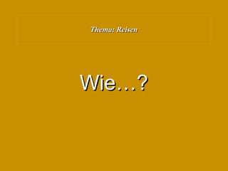 Thema: Reisen Wie…? 