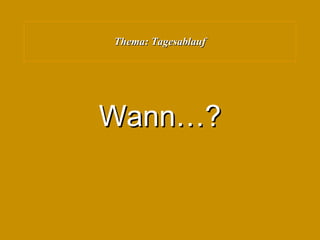 Thema: Tagesablauf Wann…? 