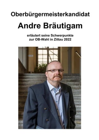 Oberbürgermeisterkandidat
Andre Bräutigam
erläutert seine Schwerpunkte
zur OB-Wahl in Zittau 2022
 