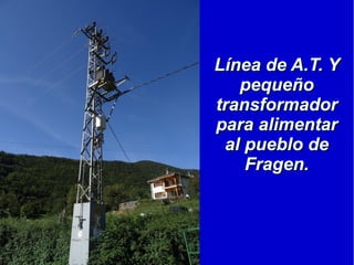 Línea de A.T. YLínea de A.T. Y
pequeñopequeño
transformadortransformador
para alimentarpara alimentar
al pueblo deal pueblo de
Fragen.Fragen.