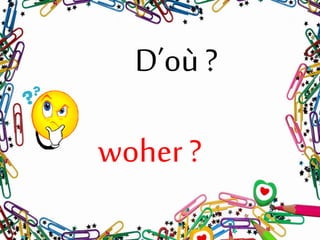 D’où ?
woher ?
 