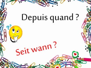 Depuis quand?
 