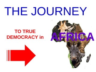 TO TRUE DEMOCRACY in THE JOURNEY   AFRICA 