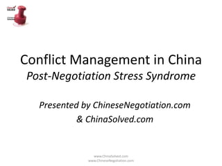 Conflict Management in China
Post-Negotiation Stress Syndrome

  Presented by ChineseNegotiation.com
           & ChinaSolved.com


               www.ChinaSolved.com
             www.ChineseNegotiation.com
 