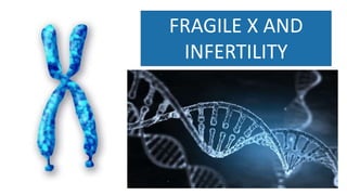 FRAGILE X AND
INFERTILITY
 