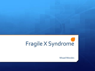 Fragile X Syndrome

            Misael Morales
 