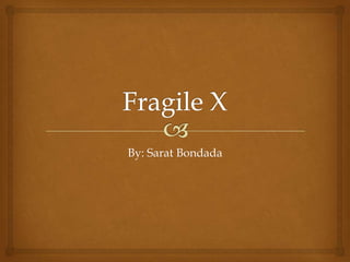 Fragile X  By: Sarat Bondada 