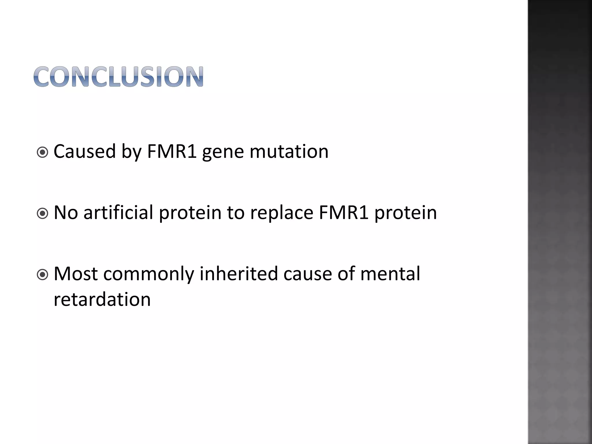  Caused by FMR1 gene mutation
 No artificial protein to replace FMR1 protein
 Most commonly inherited cause of mental
retardation
 