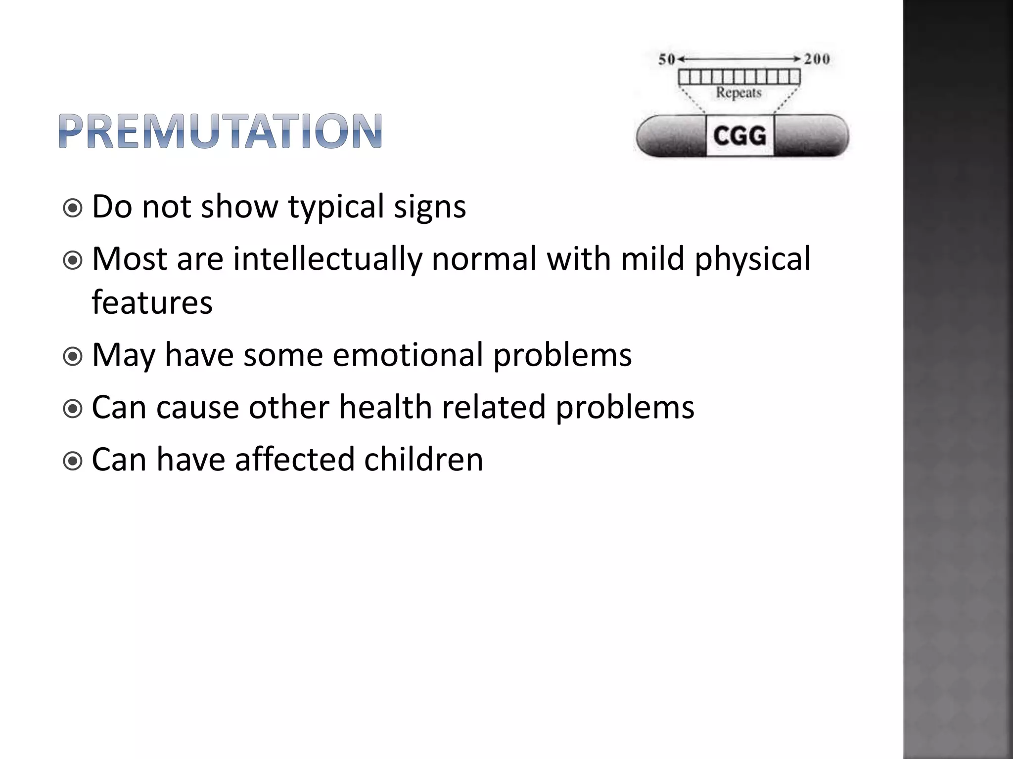  Do not show typical signs
 Most are intellectually normal with mild physical
features
 May have some emotional problems
 Can cause other health related problems
 Can have affected children
 