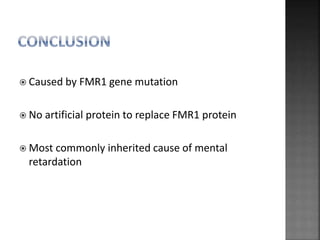  Caused by FMR1 gene mutation
 No artificial protein to replace FMR1 protein
 Most commonly inherited cause of mental
retardation
 