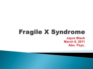 Fragile X Syndrome Jayce Black March 8, 2011 Abn. Psyc. 
