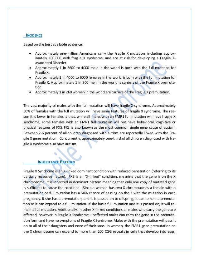 a report on the fragile x syndrome Fragile x syndrome (fxs) is the most common inherited cause of intellectual disability (id), as well as the most frequent monogenic cause of autism spectrum disorder. a report on the fragile x syndrome Fragile x syndrome (fxs) is the most common inherited cause of intellectual disability (id), as well as the most frequent monogenic cause of autism spectrum disorder.