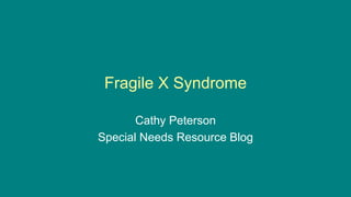Fragile X Syndrome
Cathy Peterson
Special Needs Resource Blog
 
