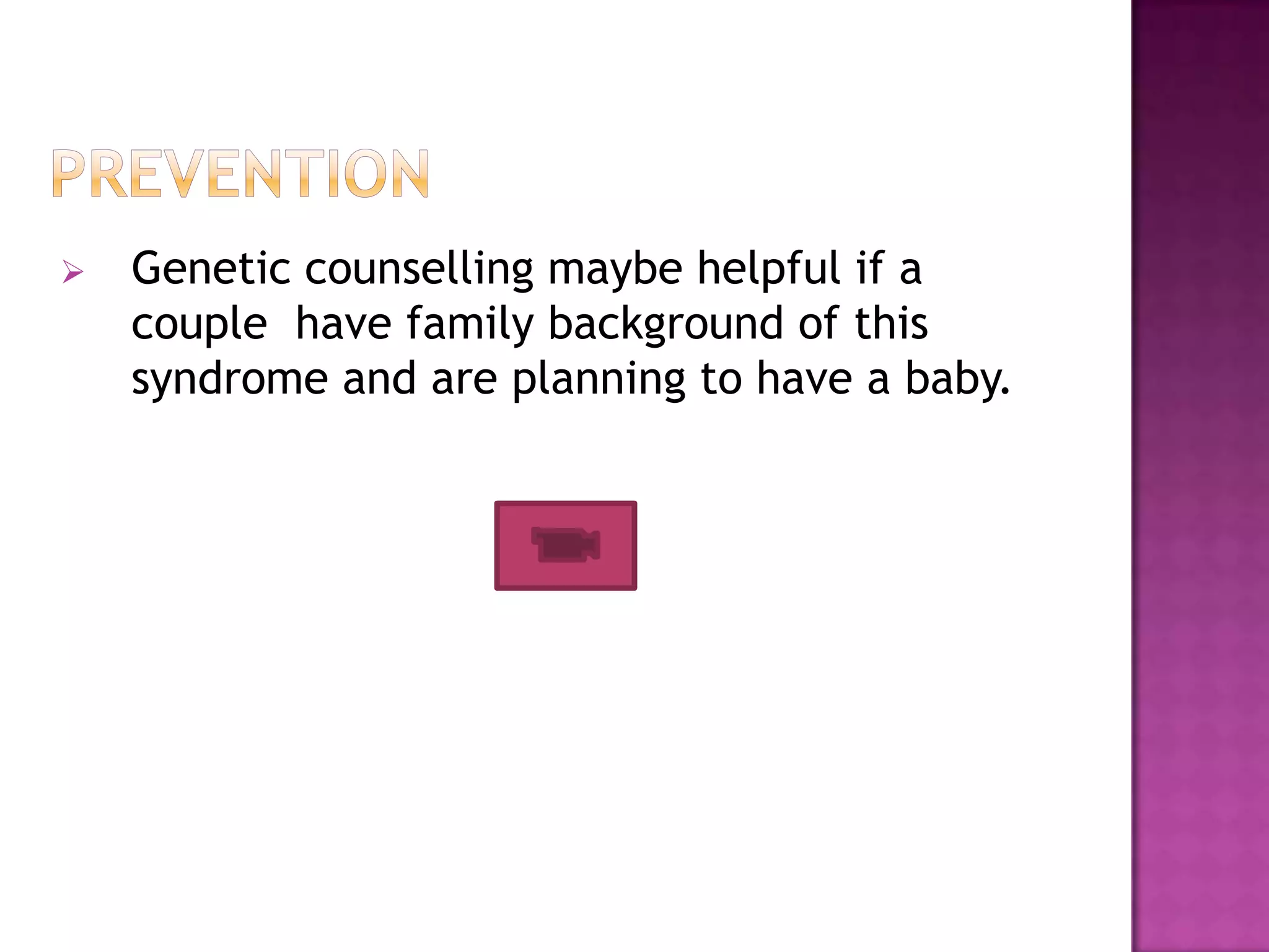  Genetic counselling maybe helpful if a
couple have family background of this
syndrome and are planning to have a baby.
 